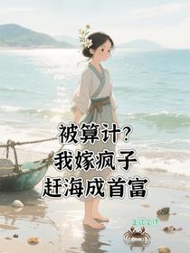 被算计？我嫁疯子赶海成首富