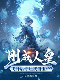 刚成人皇，飞升后你让我当玉帝？